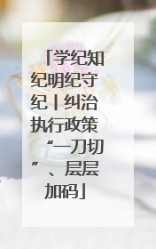 学纪知纪明纪守纪丨纠治执行政策“一刀切”、层层加码