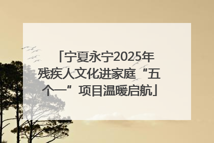 宁夏永宁2025年残疾人文化进家庭“五个一”项目温暖启航