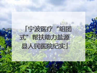 宁波医疗“组团式”帮扶助力盐源县人民医院纪实