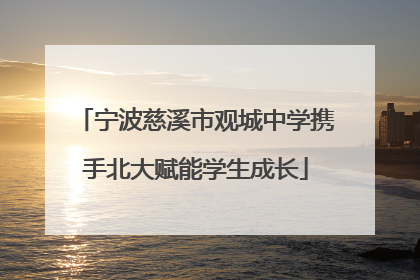 宁波慈溪市观城中学携手北大赋能学生成长