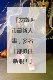安徽两市最新人事，多名干部拟任新职！