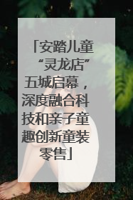 安踏儿童“灵龙店”五城启幕，深度融合科技和亲子童趣创新童装零售