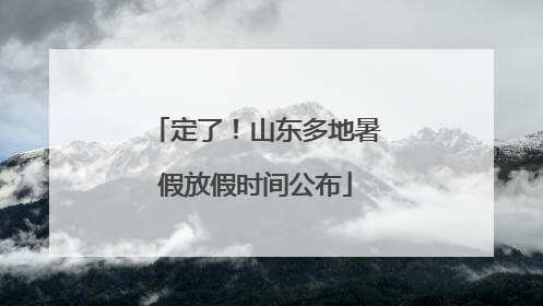 定了！山东多地暑假放假时间公布