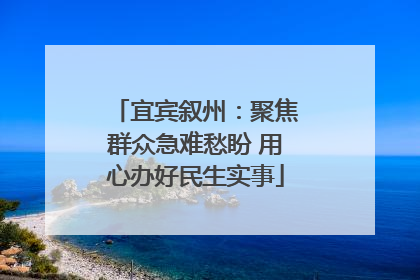 宜宾叙州：聚焦群众急难愁盼 用心办好民生实事