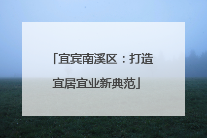 宜宾南溪区：打造宜居宜业新典范