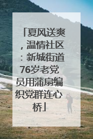 夏风送爽，温情社区：新城街道76岁老党员用蒲扇编织党群连心桥