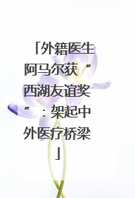外籍医生阿马尔获“西湖友谊奖”：架起中外医疗桥梁