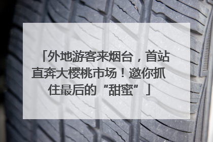 外地游客来烟台，首站直奔大樱桃市场！邀你抓住最后的“甜蜜”