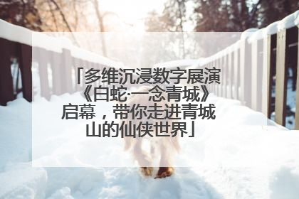 多维沉浸数字展演《白蛇·一念青城》启幕，带你走进青城山的仙侠世界