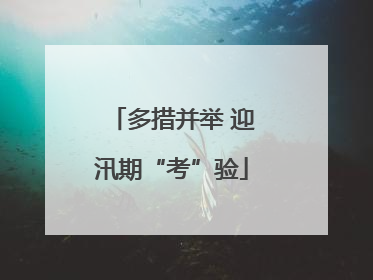 多措并举 迎汛期“考”验