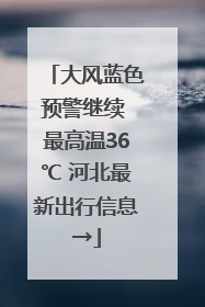 大风蓝色预警继续 最高温36℃ 河北最新出行信息→