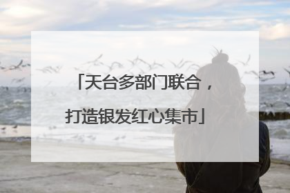 天台多部门联合，打造银发红心集市