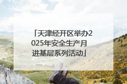 天津经开区举办2025年安全生产月进基层系列活动