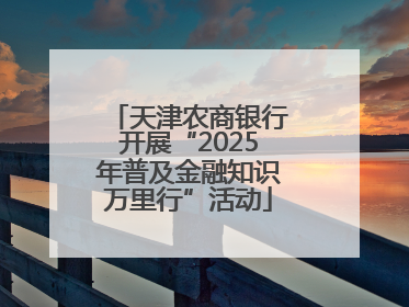天津农商银行开展“2025年普及金融知识万里行”活动