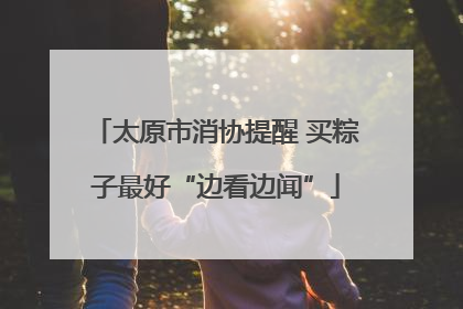 太原市消协提醒 买粽子最好“边看边闻”