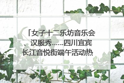 女子十二乐坊音乐会、汉服秀……四川宜宾长江音悦街端午活动热闹上演｜图集