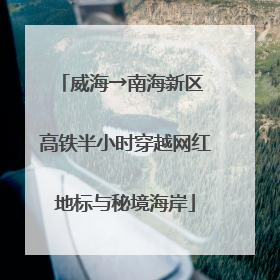 威海→南海新区 高铁半小时穿越网红地标与秘境海岸