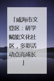 威海市文登区：研学赋能文化社区，多彩活动点亮成长