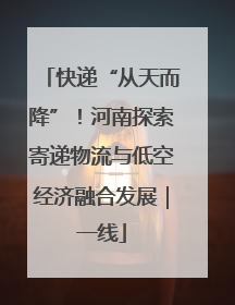 快递“从天而降”！河南探索寄递物流与低空经济融合发展｜一线