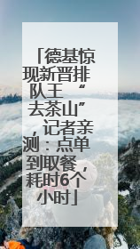 德基惊现新晋排队王 “去茶山”，记者亲测：点单到取餐，耗时6个小时
