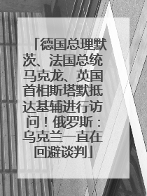德国总理默茨、法国总统马克龙、英国首相斯塔默抵达基辅进行访问！俄罗斯：乌克兰一直在回避谈判