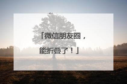 微信朋友圈，能折叠了！