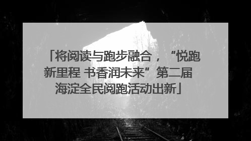 将阅读与跑步融合，“悦跑新里程 书香润未来”第二届海淀全民阅跑活动出新
