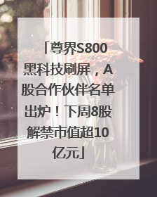 尊界S800黑科技刷屏，A股合作伙伴名单出炉！下周8股解禁市值超10亿元