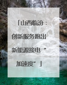 山西临汾：创新服务跑出新能源接电“加速度”