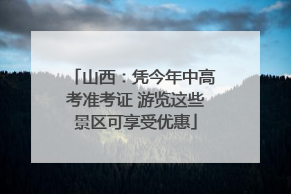 山西：凭今年中高考准考证 游览这些景区可享受优惠