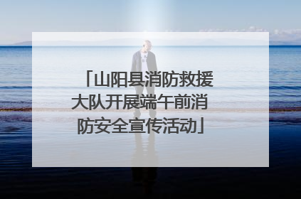山阳县消防救援大队开展端午前消防安全宣传活动