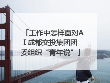 工作中怎样面对AI 成都交投集团团委组织“青年说”