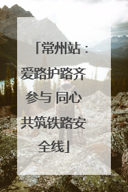 常州站：爱路护路齐参与 同心共筑铁路安全线