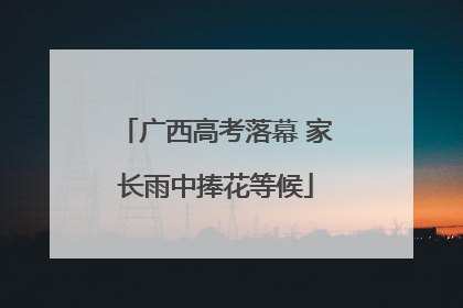 广西高考落幕 家长雨中捧花等候