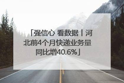 强信心 看数据丨河北前4个月快递业务量同比增40.6%