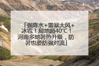 强降水+雷暴大风+冰雹！局地超40℃！河南多地暑热升级，防暑也要防强对流