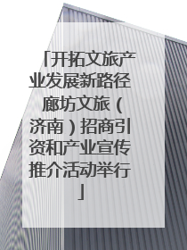 开拓文旅产业发展新路径 廊坊文旅（济南）招商引资和产业宣传推介活动举行
