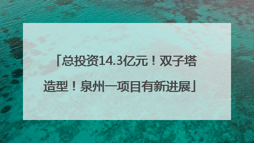 总投资14.3亿元！双子塔造型！泉州一项目有新进展
