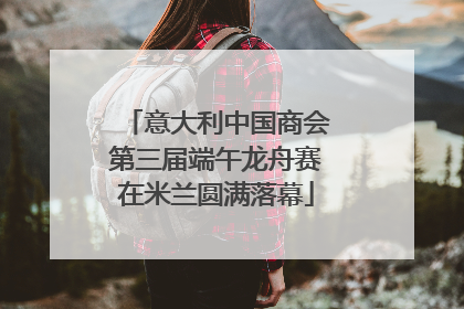 意大利中国商会第三届端午龙舟赛在米兰圆满落幕