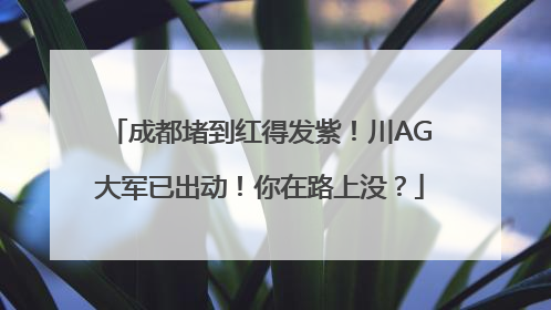 成都堵到红得发紫！川AG大军已出动！你在路上没？