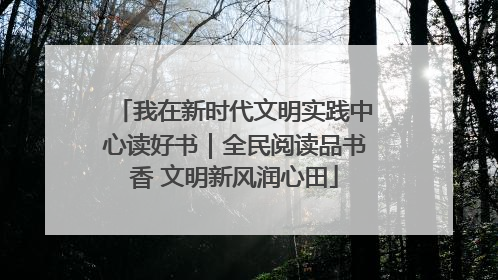 我在新时代文明实践中心读好书｜全民阅读品书香 文明新风润心田