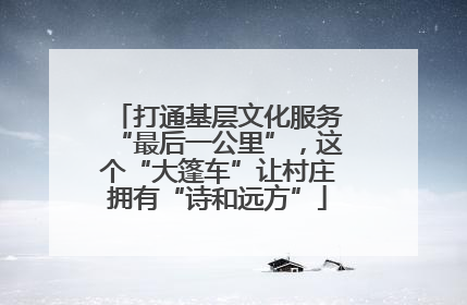 打通基层文化服务“最后一公里”，这个“大篷车”让村庄拥有“诗和远方”