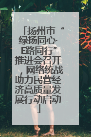 扬州市“绿扬同心·E路同行”推进会召开，网络统战助力民营经济高质量发展行动启动