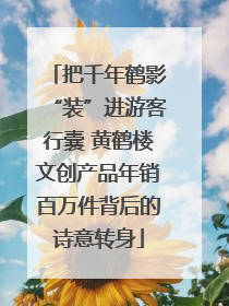 把千年鹤影“装”进游客行囊 黄鹤楼文创产品年销百万件背后的诗意转身