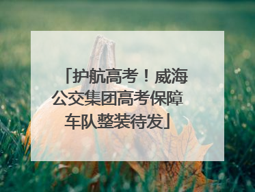 护航高考！威海公交集团高考保障车队整装待发