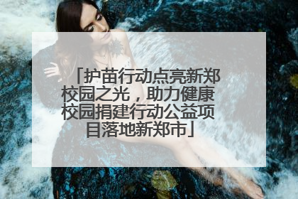 护苗行动点亮新郑校园之光，助力健康校园捐建行动公益项目落地新郑市