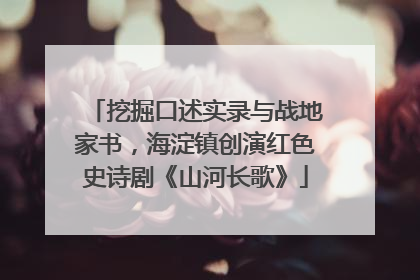 挖掘口述实录与战地家书，海淀镇创演红色史诗剧《山河长歌》
