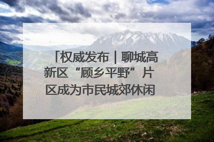 权威发布｜聊城高新区“顾乡平野”片区成为市民城郊休闲全新目的地