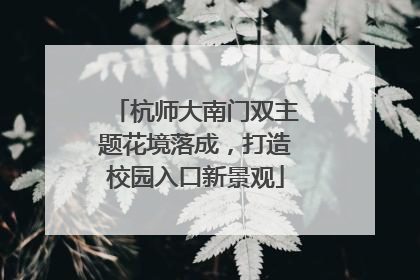 杭师大南门双主题花境落成，打造校园入口新景观