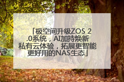 极空间升级ZOS 2.0系统，AI加持焕新私有云体验，拓展更智能更好用的NAS生态